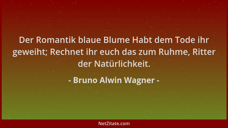 Bruno Alwin Wagner - Der Romantik blaue Blume Habt dem Tode ihr geweiht; Rechnet ihr euch das zum Ruhme, Ritter der Natürli...