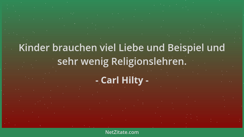 Carl Hilty - Kinder brauchen viel Liebe und Beispiel und sehr wenig Religionslehren....