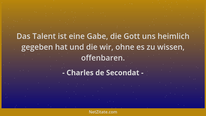 Charles de Secondat - Das Talent ist eine Gabe, die Gott uns heimlich gegeben hat und die wir, ohne es zu wissen, offenbare...
