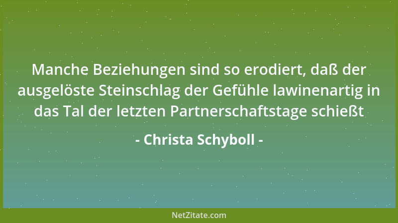 Christa Schyboll - Manche Beziehungen sind so erodiert, daß der ausgelöste Steinschlag der Gefühle lawinenartig in das Tal...