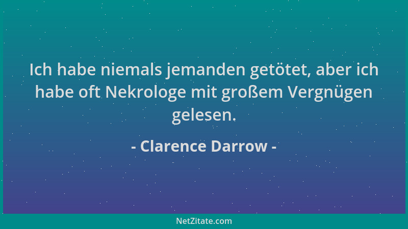 Clarence Darrow - Ich habe niemals jemanden getötet, aber ich habe oft Nekrologe mit großem Vergnügen gelesen....