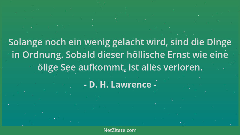 D. H. Lawrence - Solange noch ein wenig gelacht wird, sind die Dinge in Ordnung. Sobald dieser höllische Ernst wie eine öli...