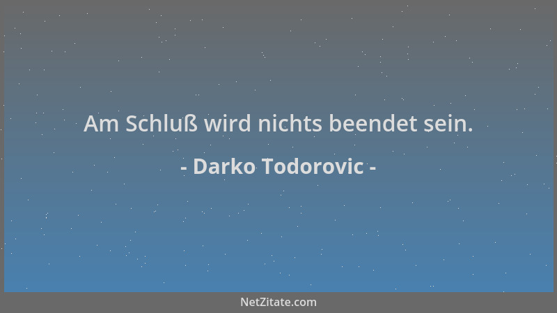 Darko Todorovic - Am Schluß wird nichts beendet sein....