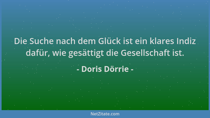 Doris Dörrie - Die Suche nach dem Glück ist ein klares Indiz dafür, wie gesättigt die Gesellschaft ist....