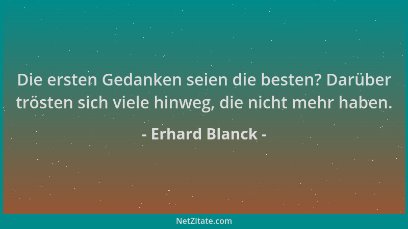 Erhard Blanck - Die ersten Gedanken seien die besten? Darüber trösten sich viele hinweg, die nicht mehr haben....