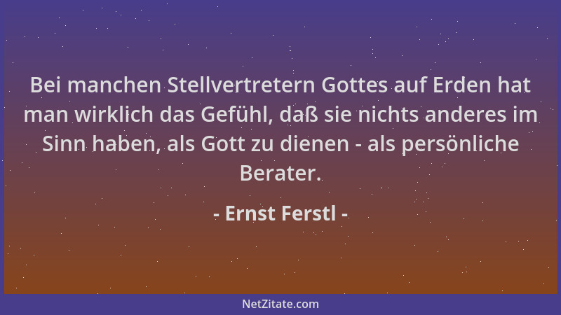 Ernst Ferstl - Bei manchen Stellvertretern Gottes auf Erden hat man wirklich das Gefühl, daß sie nichts anderes im Sinn hab...