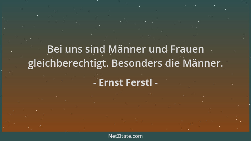 Ernst Ferstl - Bei uns sind Männer und Frauen gleichberechtigt. Besonders die Männer....