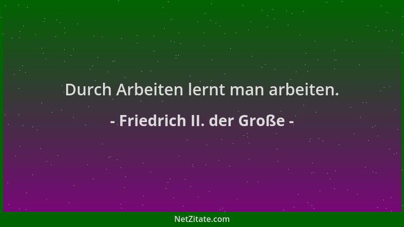 Friedrich II. der Große - Durch Arbeiten lernt man arbeiten....