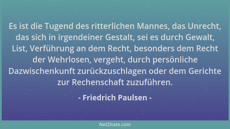 Friedrich Paulsen - Es ist die Tugend des ritterlichen Mannes, das Unrecht, das sich in irgendeiner Gestalt, sei es durch G...