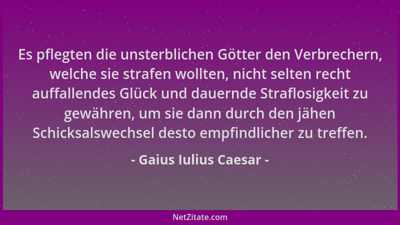 Gaius Iulius Caesar - Es pflegten die unsterblichen Götter den Verbrechern, welche sie strafen wollten, nicht selten recht...