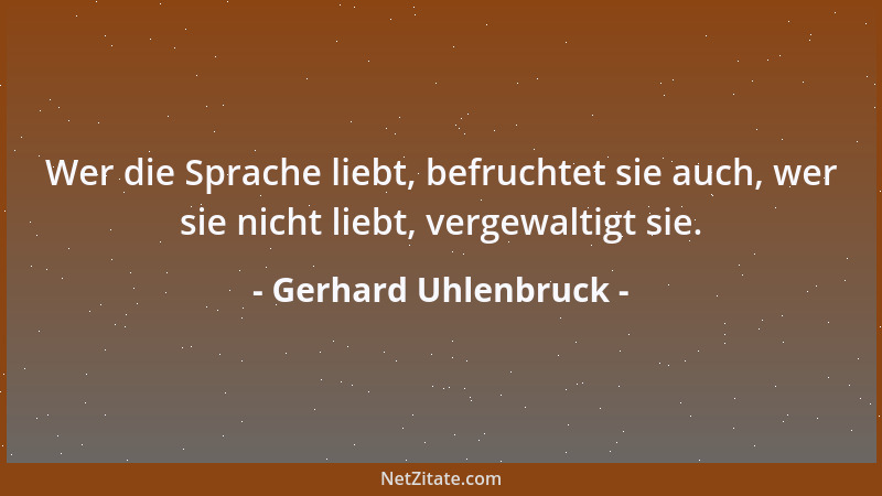 Gerhard Uhlenbruck - Wer die Sprache liebt, befruchtet sie auch, wer sie nicht liebt, vergewaltigt sie....