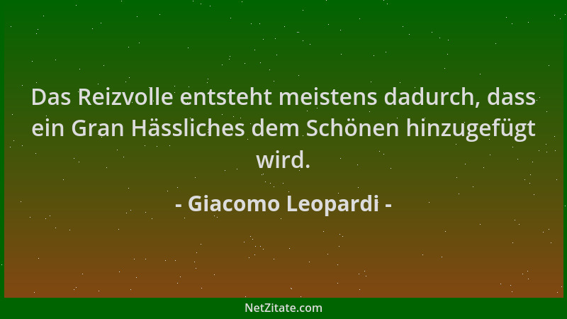 Giacomo Leopardi - Das Reizvolle entsteht meistens dadurch, dass ein Gran Hässliches dem Schönen hinzugefügt wird....