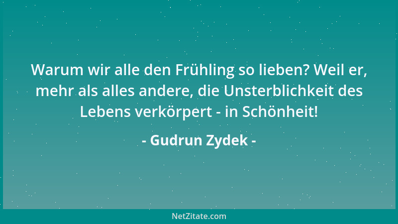 Gudrun Zydek - Warum wir alle den Frühling so lieben? Weil er, mehr als alles andere, die Unsterblichkeit des Lebens verkör...