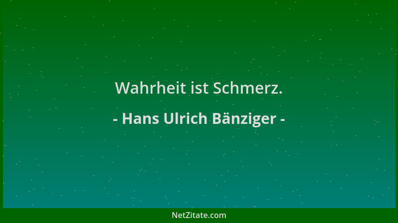 Hans Ulrich Bänziger - Wahrheit ist Schmerz....