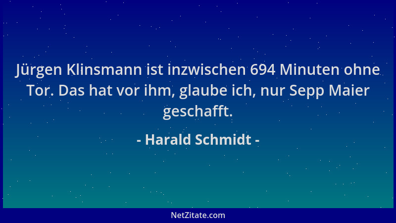 Harald Schmidt - Jürgen Klinsmann ist inzwischen 694 Minuten ohne Tor. Das hat vor ihm, glaube ich, nur Sepp Maier geschaff...