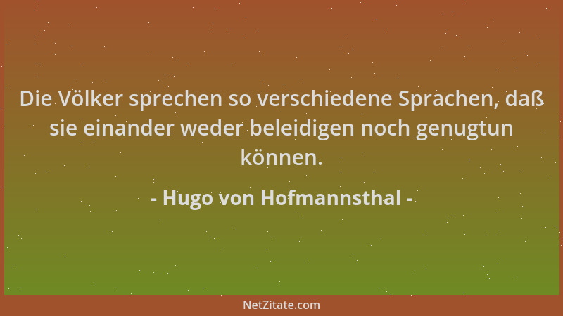 Hugo von Hofmannsthal - Die Völker sprechen so verschiedene Sprachen, daß sie einander weder beleidigen noch genugtun könne...