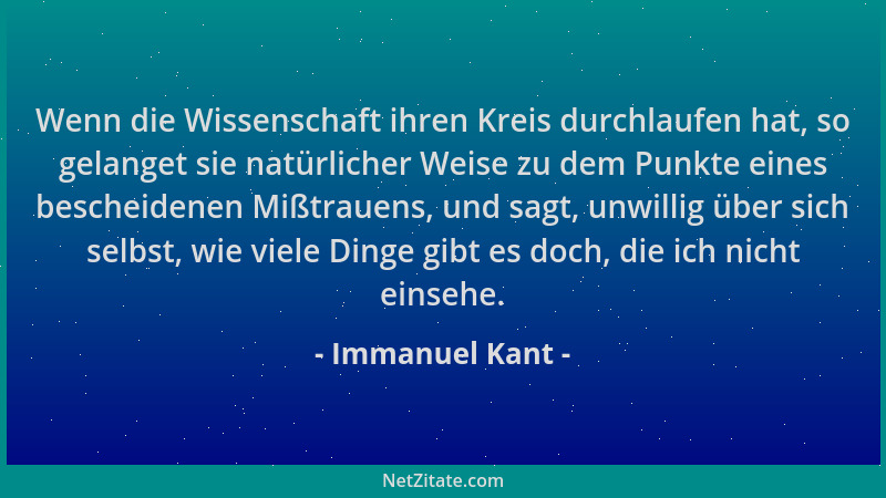 Immanuel Kant - Wenn die Wissenschaft ihren Kreis durchlaufen hat, so gelanget sie natürlicher Weise zu dem Punkte eines be...
