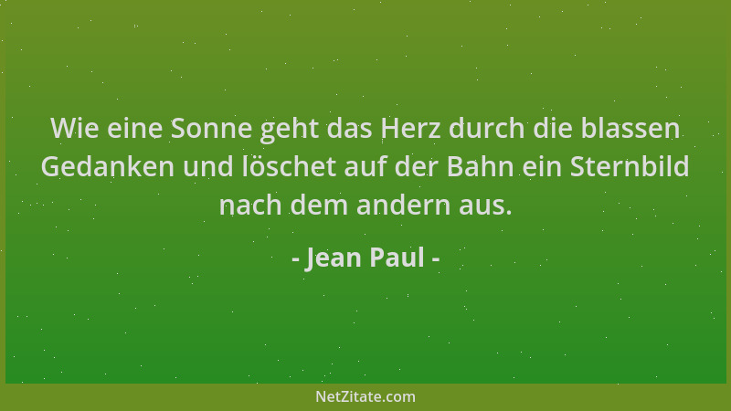 Jean Paul - Wie eine Sonne geht das Herz durch die blassen Gedanken und löschet auf der Bahn ein Sternbild nach dem andern...