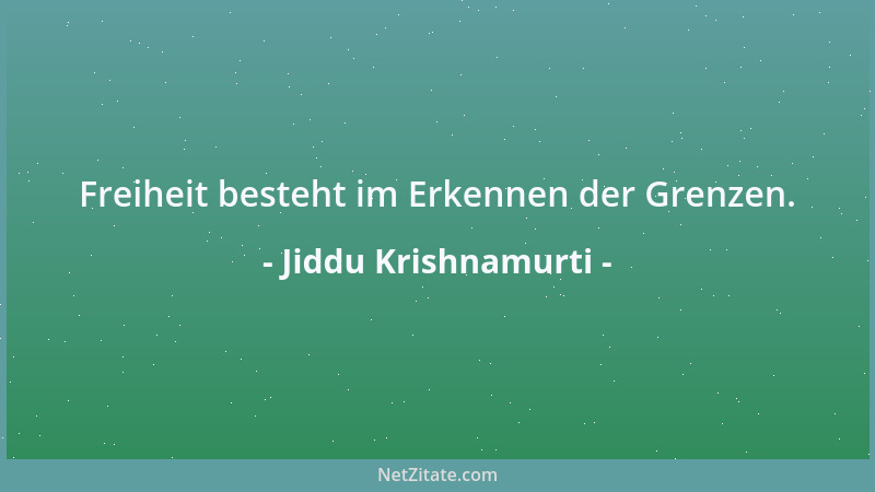 Jiddu Krishnamurti - Freiheit besteht im Erkennen der Grenzen....