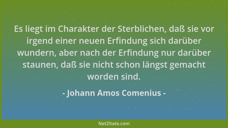 Johann Amos Comenius - Es liegt im Charakter der Sterblichen, daß sie vor irgend einer neuen Erfindung sich darüber wundern...