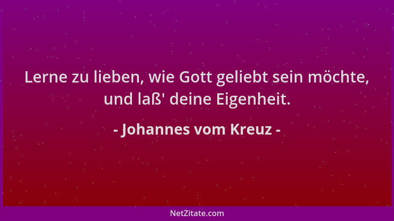 Johannes vom Kreuz - Lerne zu lieben, wie Gott geliebt sein möchte, und laß ' deine Eigenheit....