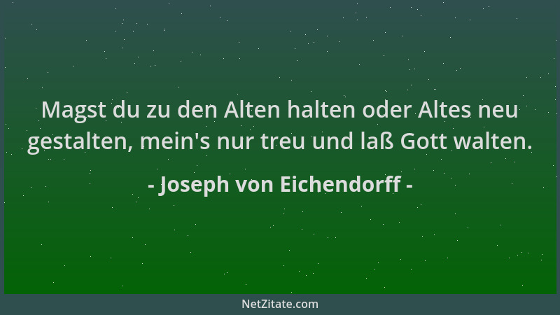 Joseph von Eichendorff - Magst du zu den Alten halten oder Altes neu gestalten, mein 's nur treu und laß Gott walten....