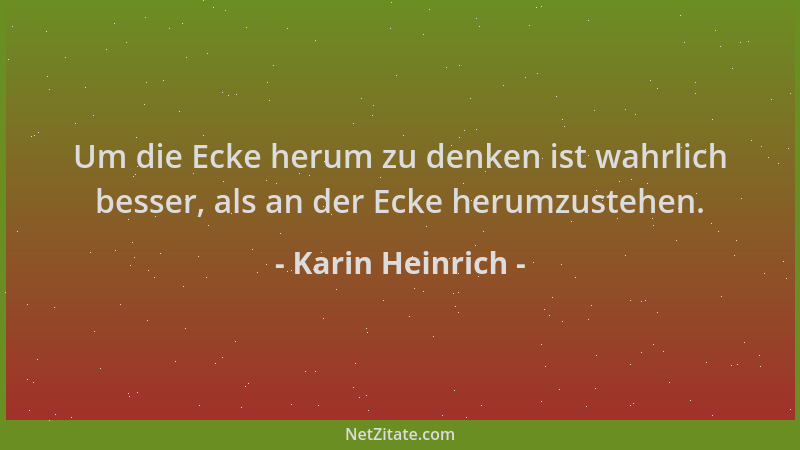 Karin Heinrich - Um die Ecke herum zu denken ist wahrlich besser, als an der Ecke herumzustehen....