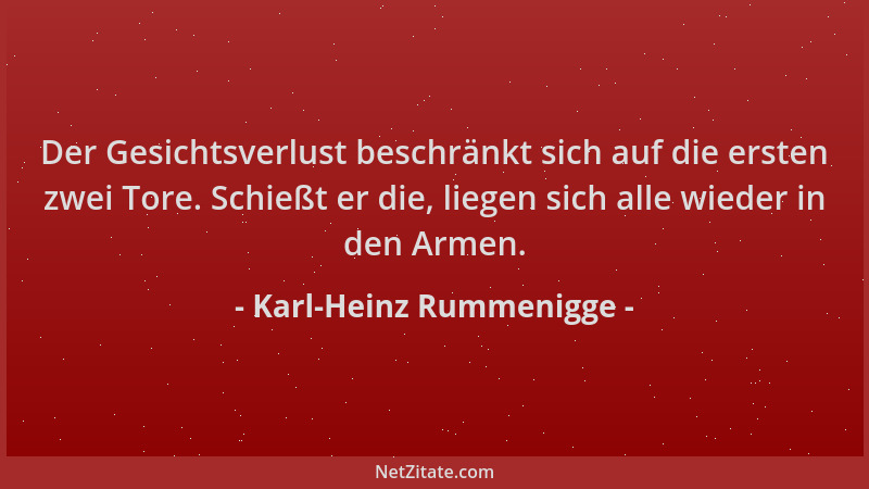 Karl-Heinz Rummenigge - Der Gesichtsverlust beschränkt sich auf die ersten zwei Tore. Schießt er die, liegen sich alle wied...