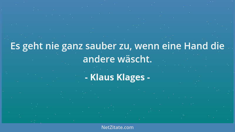 Klaus Klages - Es geht nie ganz sauber zu, wenn eine Hand die andere wäscht....