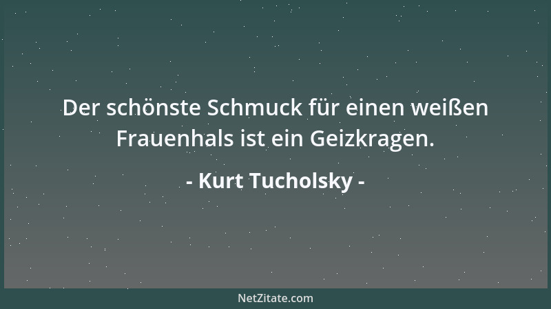 Kurt Tucholsky - Der schönste Schmuck für einen weißen Frauenhals ist ein Geizkragen....