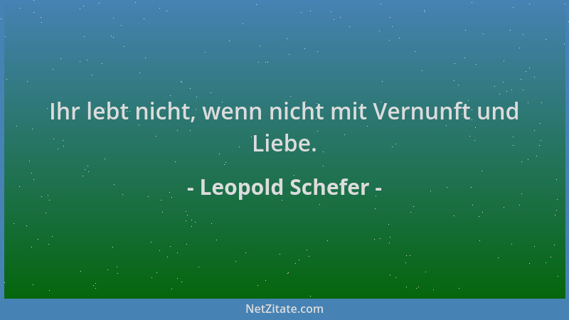 Leopold Schefer - Ihr lebt nicht, wenn nicht mit Vernunft und Liebe....