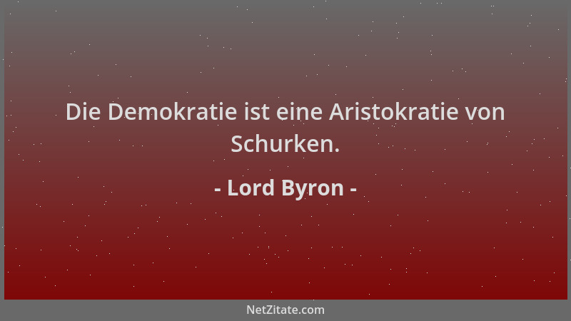 Lord Byron - Die Demokratie ist eine Aristokratie von Schurken....