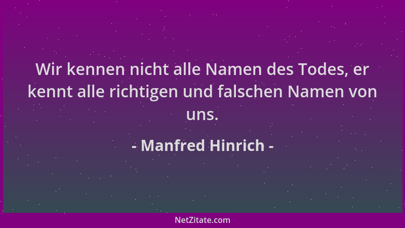Manfred Hinrich - Wir kennen nicht alle Namen des Todes, er kennt alle richtigen und falschen Namen von uns....