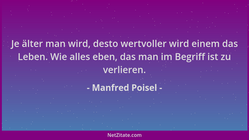 Manfred Poisel - Je älter man wird, desto wertvoller wird einem das Leben. Wie alles eben, das man im Begriff ist zu verlie...
