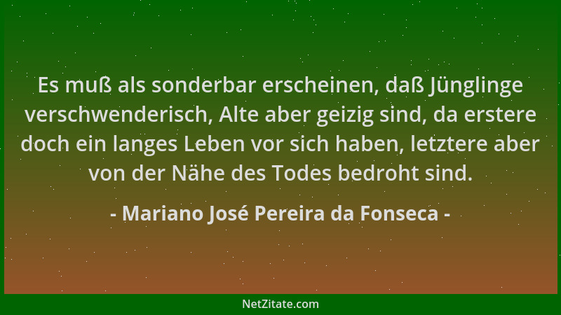 Mariano José Pereira da Fonseca - Es muß als sonderbar erscheinen, daß Jünglinge verschwenderisch, Alte aber geizig sind, d...