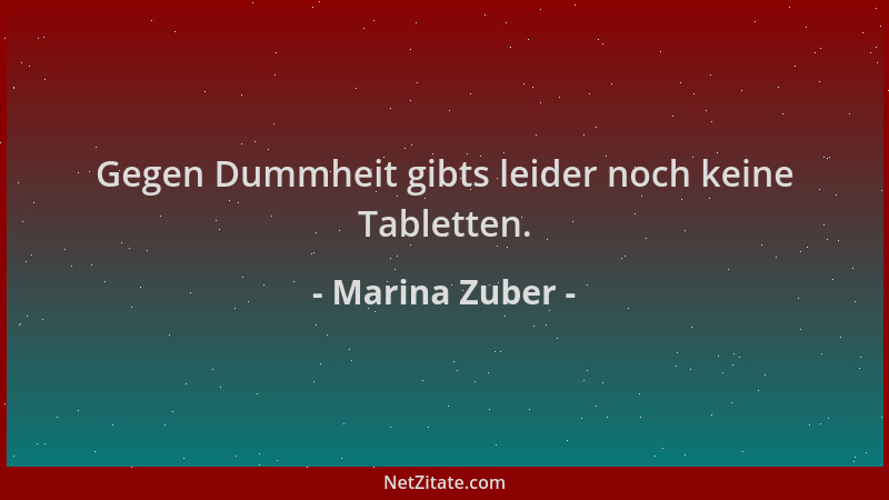 Marina Zuber - Gegen Dummheit gibts leider noch keine Tabletten....