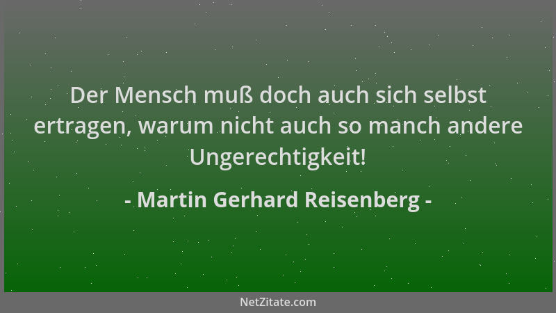 Martin Gerhard Reisenberg - Der Mensch muß doch auch sich selbst ertragen, warum nicht auch so manch andere Ungerechtigkeit...