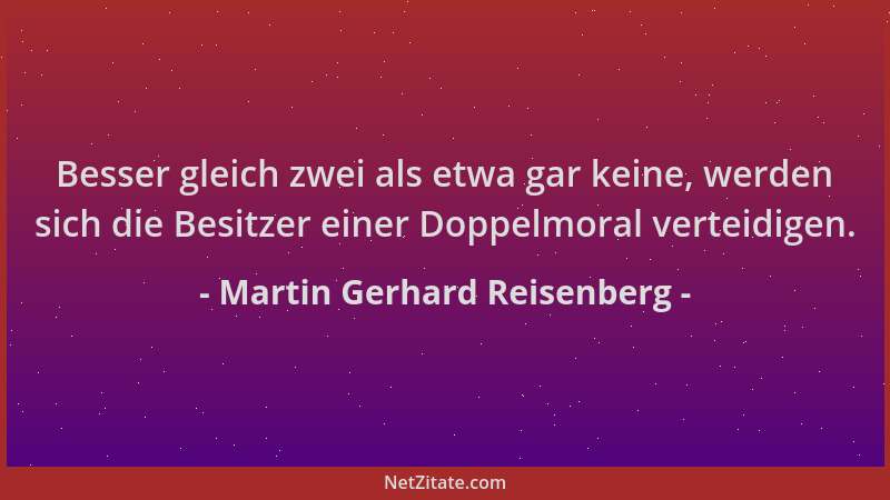 Martin Gerhard Reisenberg - Besser gleich zwei als etwa gar keine, werden sich die Besitzer einer Doppelmoral verteidigen....