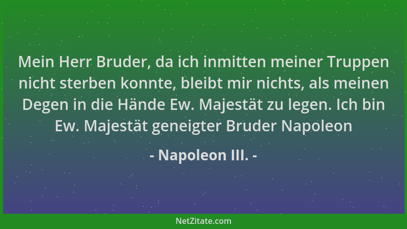 Napoleon III. - Mein Herr Bruder, da ich inmitten meiner Truppen nicht sterben konnte, bleibt mir nichts, als meinen Degen...