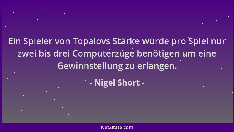 Nigel Short - Ein Spieler von Topalovs Stärke würde pro Spiel nur zwei bis drei Computerzüge benötigen um eine Gewinnstellu...