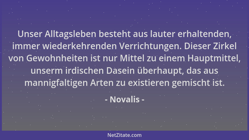 Novalis - Unser Alltagsleben besteht aus lauter erhaltenden, immer wiederkehrenden Verrichtungen. Dieser Zirkel von Gewohnh...