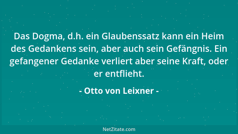 Otto von Leixner - Das Dogma, d.h. ein Glaubenssatz kann ein Heim des Gedankens sein, aber auch sein Gefängnis. Ein gefange...