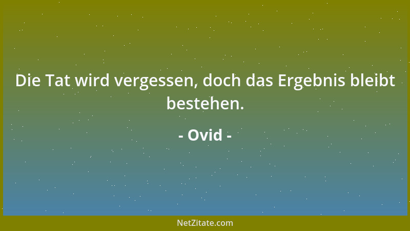 Ovid - Die Tat wird vergessen, doch das Ergebnis bleibt bestehen....