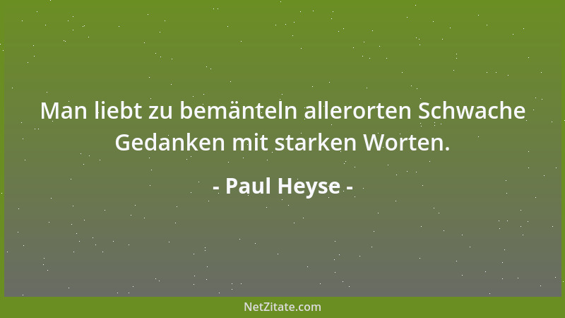 Paul Heyse - Man liebt zu bemänteln allerorten Schwache Gedanken mit starken Worten....