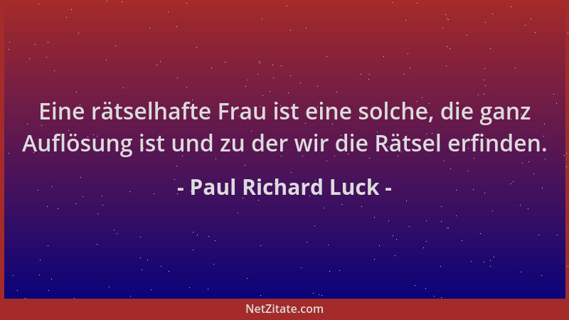 Paul Richard Luck - Eine rätselhafte Frau ist eine solche, die ganz Auflösung ist und zu der wir die Rätsel erfinden....