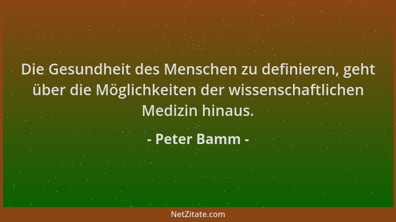 Peter Bamm - Die Gesundheit des Menschen zu definieren, geht über die Möglichkeiten der wissenschaftlichen Medizin hinaus....