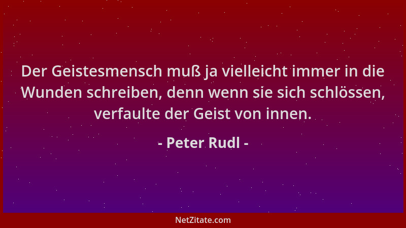 Peter Rudl - Der Geistesmensch muß ja vielleicht immer in die Wunden schreiben, denn wenn sie sich schlössen, verfaulte der...