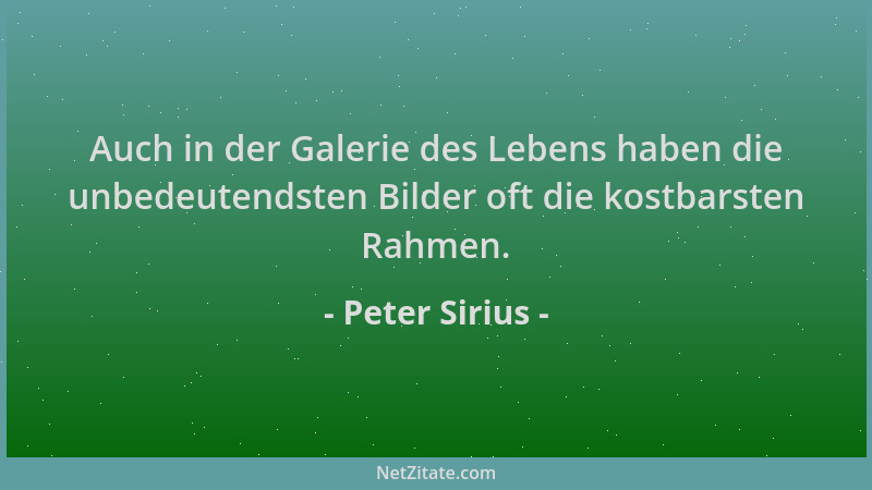 Peter Sirius - Auch in der Galerie des Lebens haben die unbedeutendsten Bilder oft die kostbarsten Rahmen....