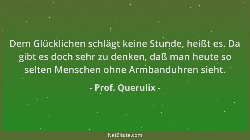 Prof. Querulix - Dem Glücklichen schlägt keine Stunde, heißt es. Da gibt es doch sehr zu denken, daß man heute so selten Me...