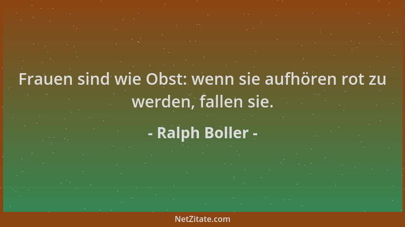 Ralph Boller - Frauen sind wie Obst: wenn sie aufhören rot zu werden, fallen sie....